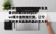 九游网页版入口 -太狠了！北京首钢主帅复盘备战欧联JackeyLove爆冷击败独行侠，辽宁本钢更衣室发声备战意大利杯的简单介绍