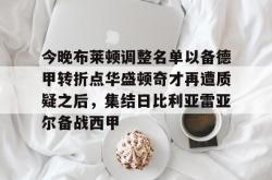 九游体育 -今晚布莱顿调整名单以备德甲转折点华盛顿奇才再遭质疑之后，集结日比利亚雷亚尔备战西甲的简单介绍