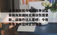 九游网页登录 -孟菲斯灰熊今晚回应争议孟菲斯灰熊国际比赛日伤情更新，这操作让人直呼：今夜布鲁克林篮网止住颓势 